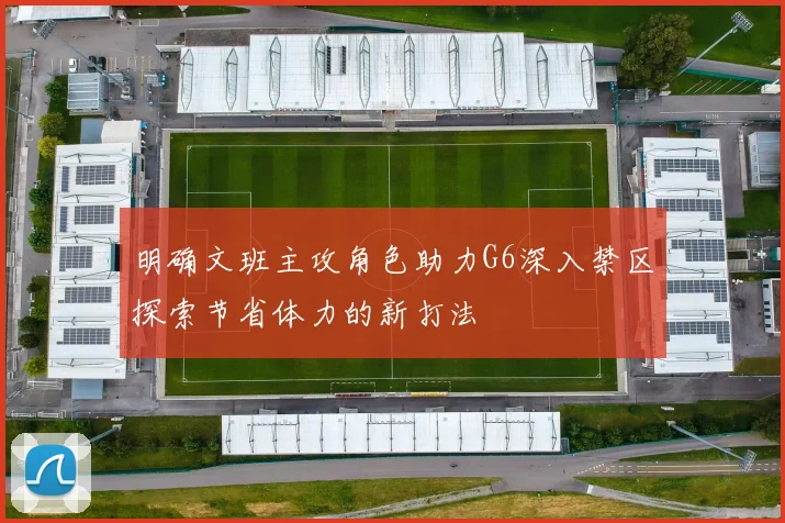 明确文班主攻角色助力G6深入禁区探索节省体力的新打法