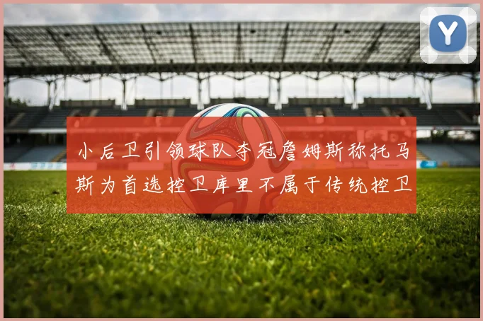 小后卫引领球队夺冠詹姆斯称托马斯为首选控卫库里不属于传统控卫类型