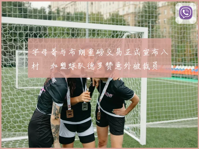字母哥与布朗重磅交易正式宣布八村塁加盟球队德罗赞意外被裁员