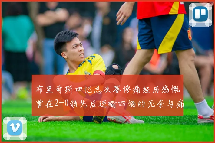 布里奇斯回忆总决赛惨痛经历感慨曾在2-0领先后连输四场的无奈与痛苦