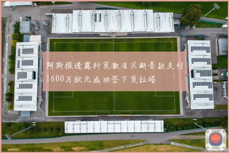 阿斯报透露科莫激活买断条款支付1600万欧元成功签下莫拉塔