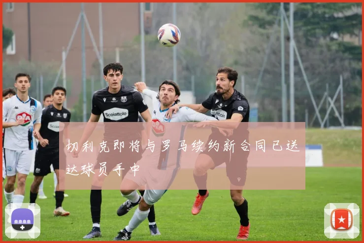 切利克即将与罗马续约新合同已送达球员手中