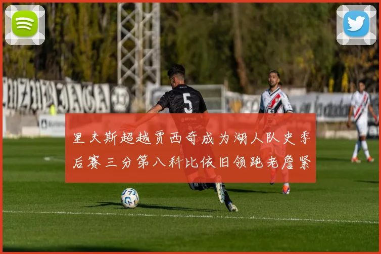 里夫斯超越贾西奇成为湖人队史季后赛三分第八科比依旧领跑老詹紧随其后