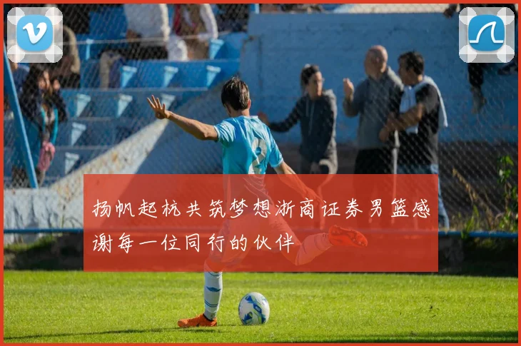 扬帆起杭共筑梦想浙商证券男篮感谢每一位同行的伙伴