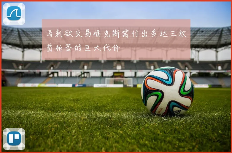 马刺欲交易福克斯需付出多达三枚首轮签的巨大代价